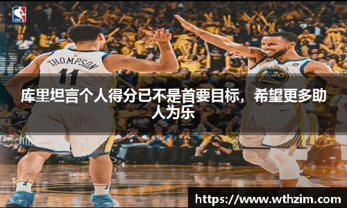 库里坦言个人得分已不是首要目标，希望更多助人为乐