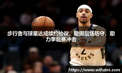 步行者与球星达成续约协议，稳固后场防守，助力季后赛冲击