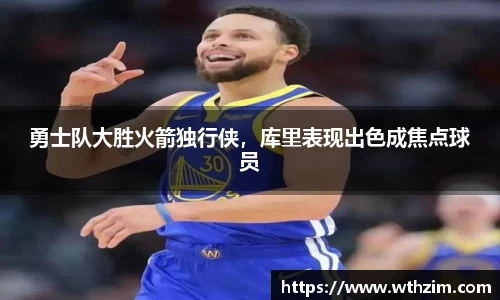 勇士队大胜火箭独行侠，库里表现出色成焦点球员