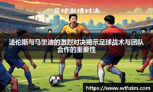 法伦斯与马里迪的激烈对决揭示足球战术与团队合作的重要性