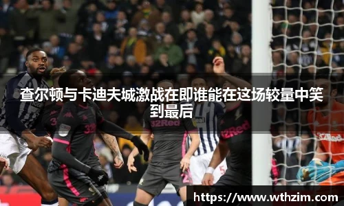 查尔顿与卡迪夫城激战在即谁能在这场较量中笑到最后