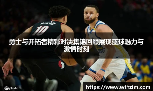 勇士与开拓者精彩对决集锦回顾展现篮球魅力与激情时刻