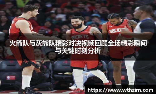 火箭队与灰熊队精彩对决视频回顾全场精彩瞬间与关键时刻分析