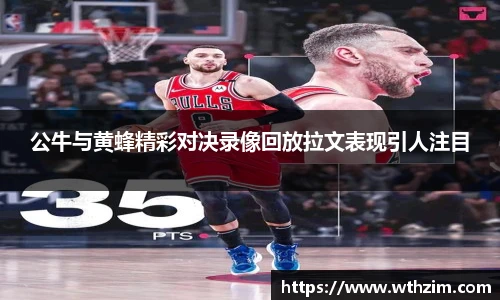 公牛与黄蜂精彩对决录像回放拉文表现引人注目