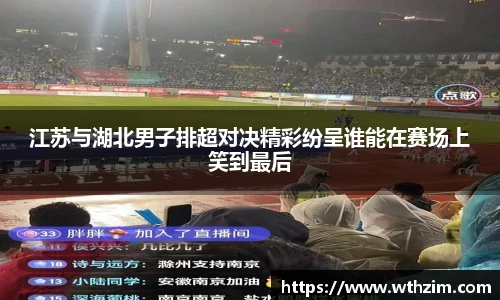 江苏与湖北男子排超对决精彩纷呈谁能在赛场上笑到最后