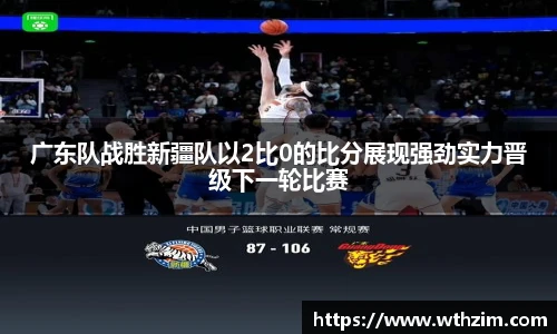 广东队战胜新疆队以2比0的比分展现强劲实力晋级下一轮比赛