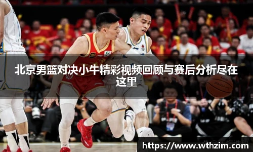 北京男篮对决小牛精彩视频回顾与赛后分析尽在这里