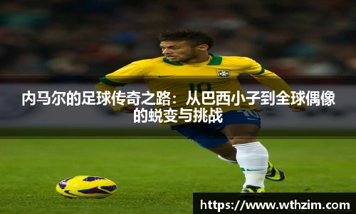 内马尔的足球传奇之路：从巴西小子到全球偶像的蜕变与挑战