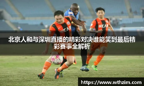 北京人和与深圳直播的精彩对决谁能笑到最后精彩赛事全解析