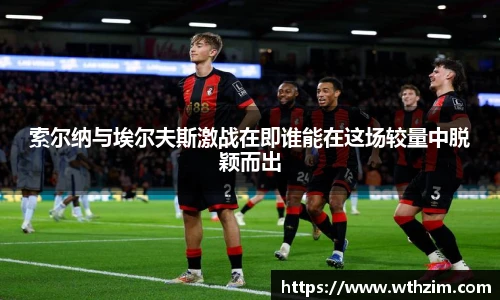 索尔纳与埃尔夫斯激战在即谁能在这场较量中脱颖而出