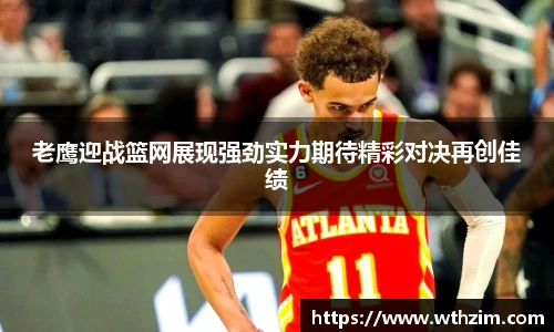 老鹰迎战篮网展现强劲实力期待精彩对决再创佳绩